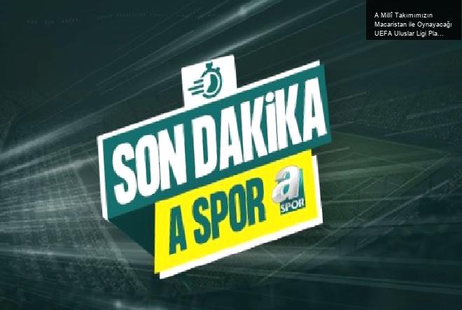 A Millî Takımımızın Macaristan ile Oynayacağı UEFA Uluslar Ligi Play-off Maçları