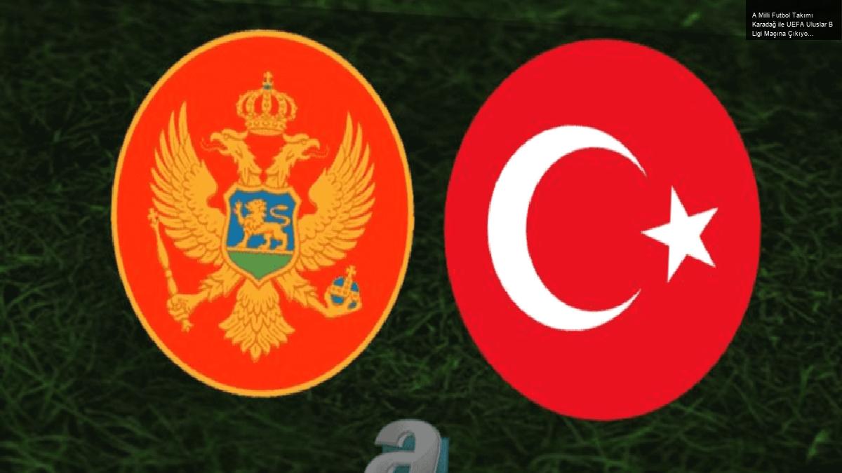 A Milli Futbol Takımı Karadağ ile UEFA Uluslar B Ligi Maçına Çıkıyor