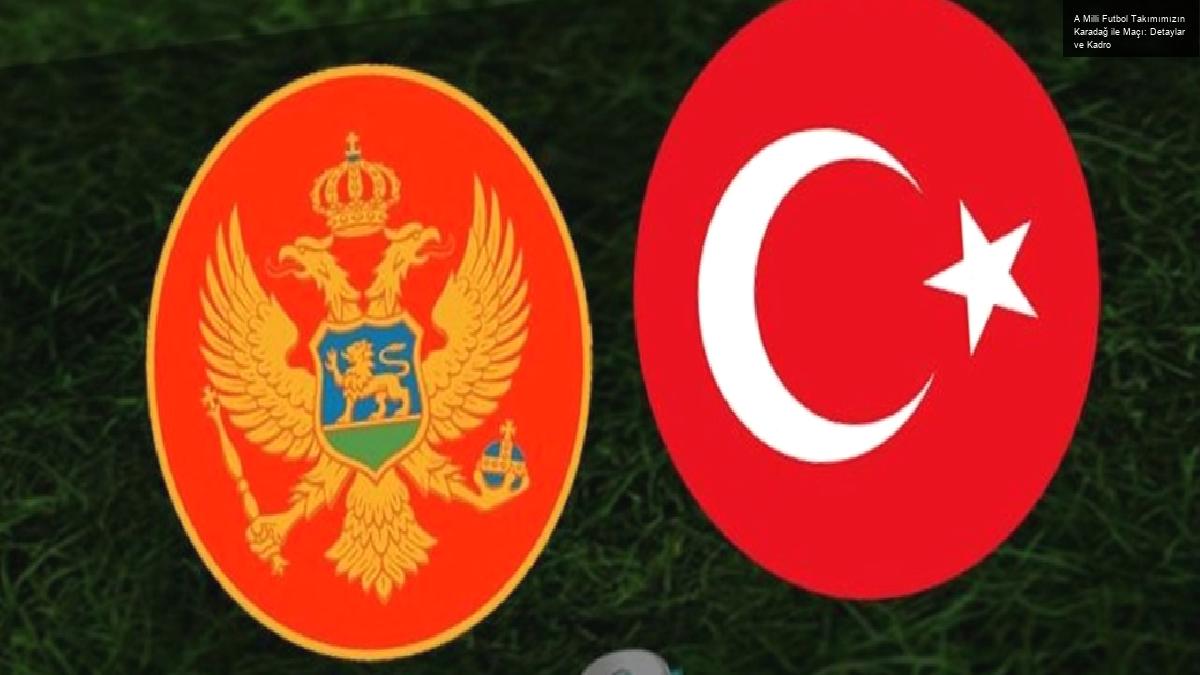 A Milli Futbol Takımımızın Karadağ ile Maçı: Detaylar ve Kadro