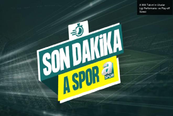 A Milli Takım’ın Uluslar Ligi Performansı ve Play-off Süreci