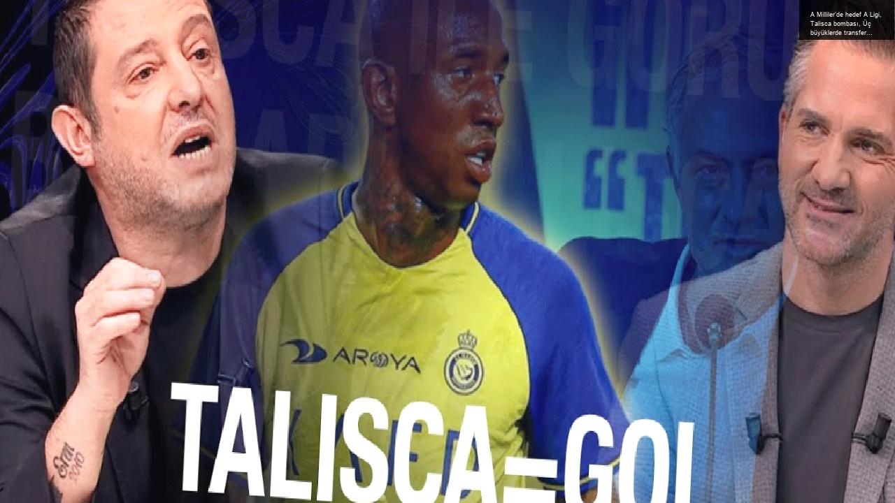 A Milliler’de hedef A Ligi, Talisca bombası, Üç büyüklerde transfer hareketliliği