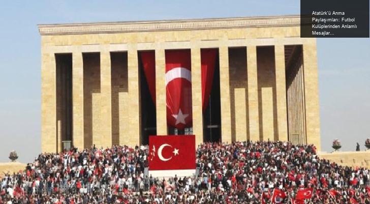 Atatürk’ü Anma Paylaşımları: Futbol Kulüplerinden Anlamlı Mesajlar