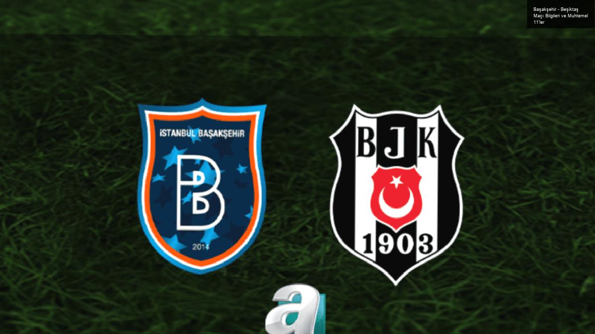 Başakşehir – Beşiktaş Maçı Bilgileri ve Muhtemel 11’ler