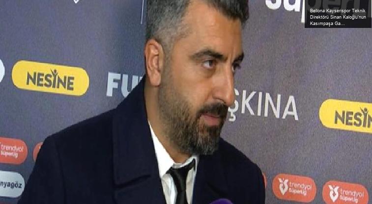 Bellona Kayserispor Teknik Direktörü Sinan Kaloğlu’nun Kasımpaşa Galibiyeti Üzerine Açıklamaları