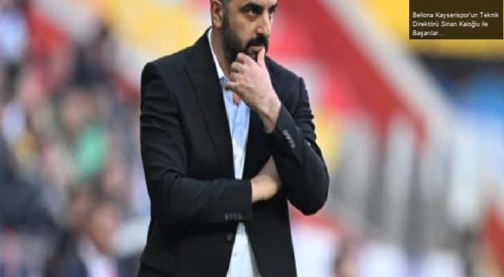 Bellona Kayserispor’un Teknik Direktörü Sinan Kaloğlu ile Başarıları