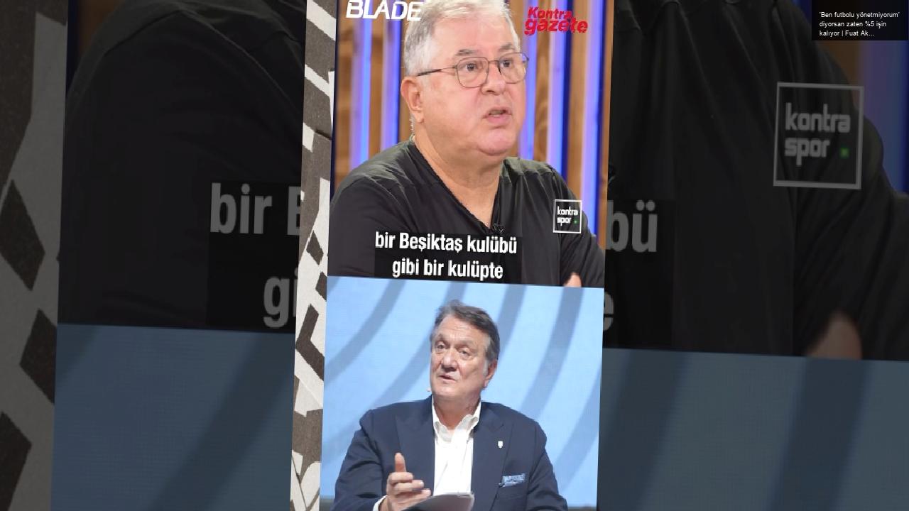 ‘Ben futbolu yönetmiyorum’ diyorsan zaten %5 işin kalıyor | Fuat Akdağ