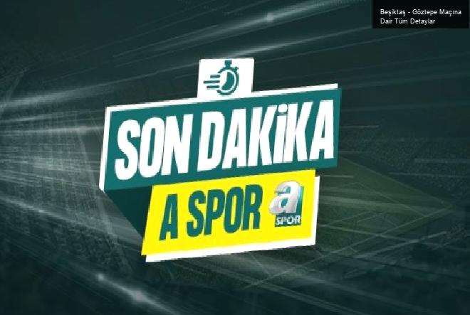 Beşiktaş – Göztepe Maçına Dair Tüm Detaylar