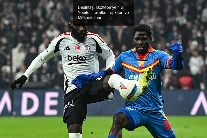 Beşiktaş, Göztepe'ye 4-2 Yenildi: Taraftar Tepkileri ve Masuaku'nun Geleceği