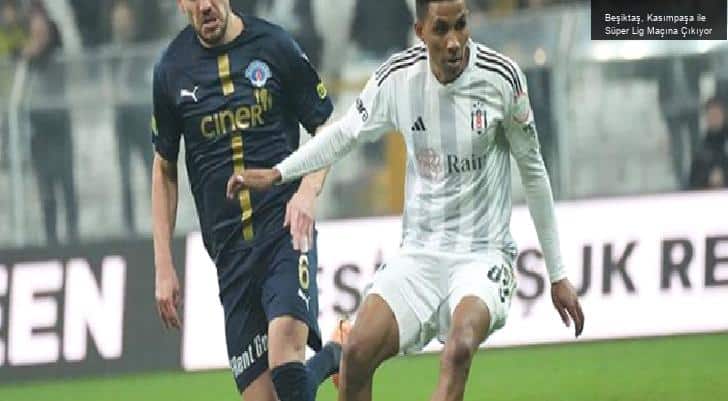 Beşiktaş, Kasımpaşa ile Süper Lig Maçına Çıkıyor