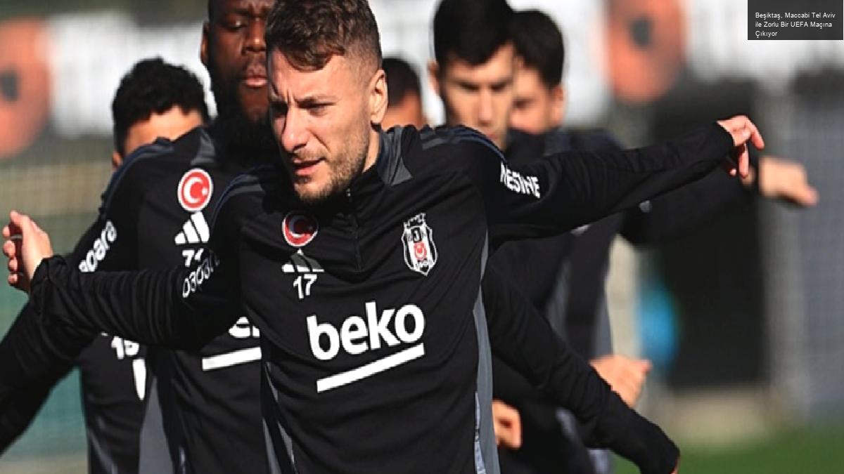 Beşiktaş, Maccabi Tel Aviv ile Zorlu Bir UEFA Maçına Çıkıyor