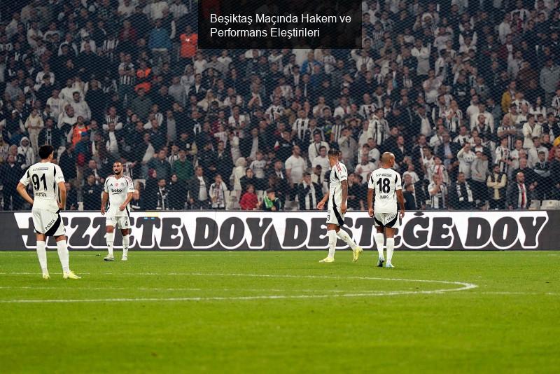 Beşiktaş Maçında Hakem ve Performans Eleştirileri