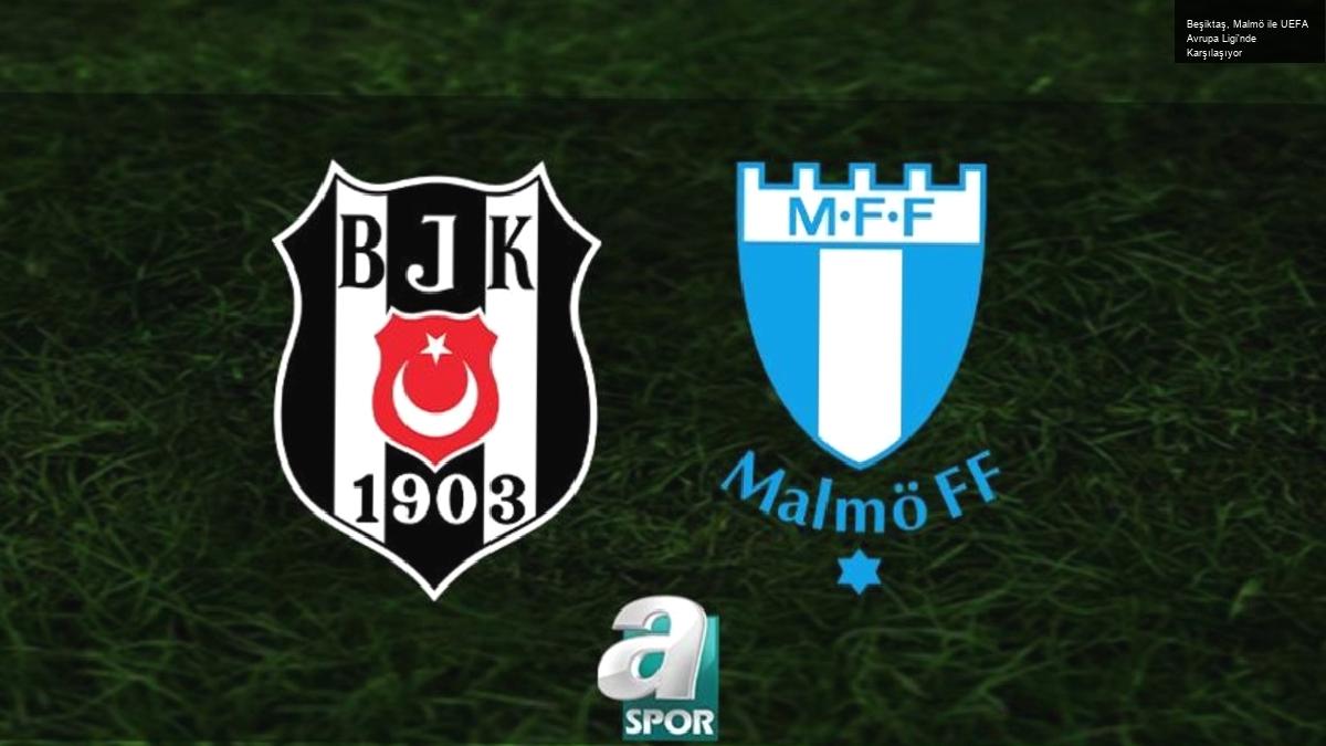 Beşiktaş, Malmö ile UEFA Avrupa Ligi’nde Karşılaşıyor