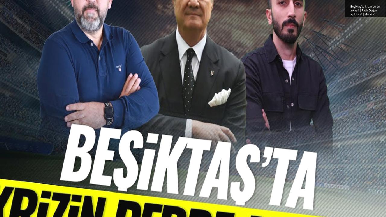 Beşiktaş’ta krizin perde arkası! | Fatih Doğan açıklıyor! | Murat Köten