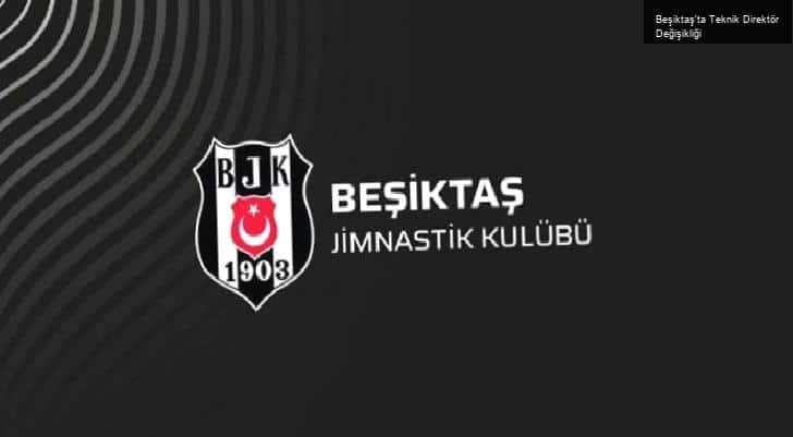 Beşiktaş’ta Teknik Direktör Değişikliği