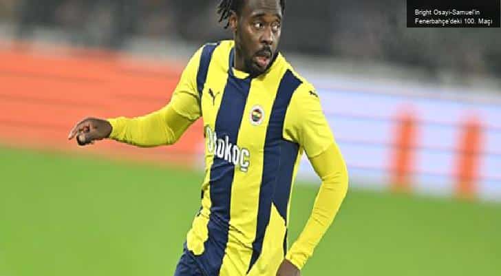 Bright Osayi-Samuel’in Fenerbahçe’deki 100. Maçı