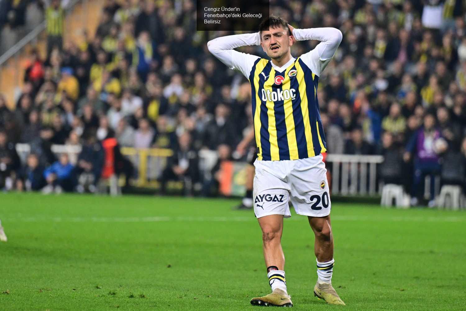 Cengiz Ünder'in Fenerbahçe'deki Geleceği Belirsiz