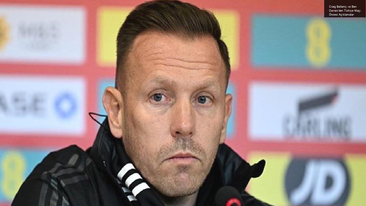 Craig Bellamy ve Ben Davies’den Türkiye Maçı Öncesi Açıklamalar