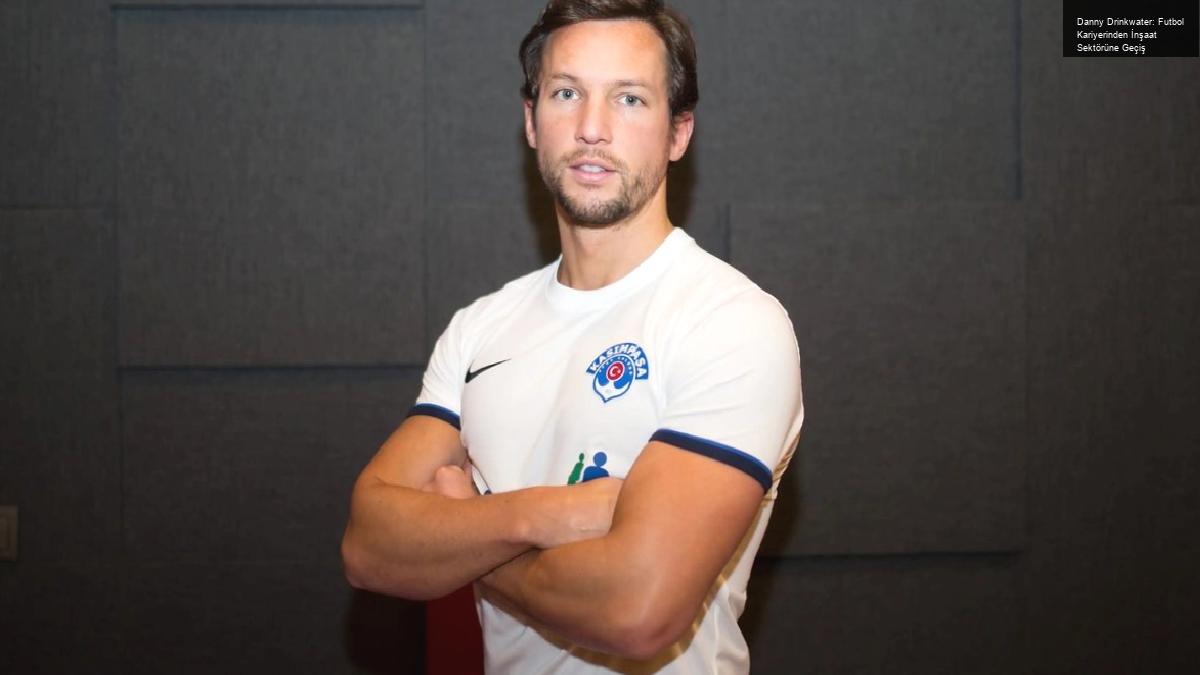 Danny Drinkwater: Futbol Kariyerinden İnşaat Sektörüne Geçiş