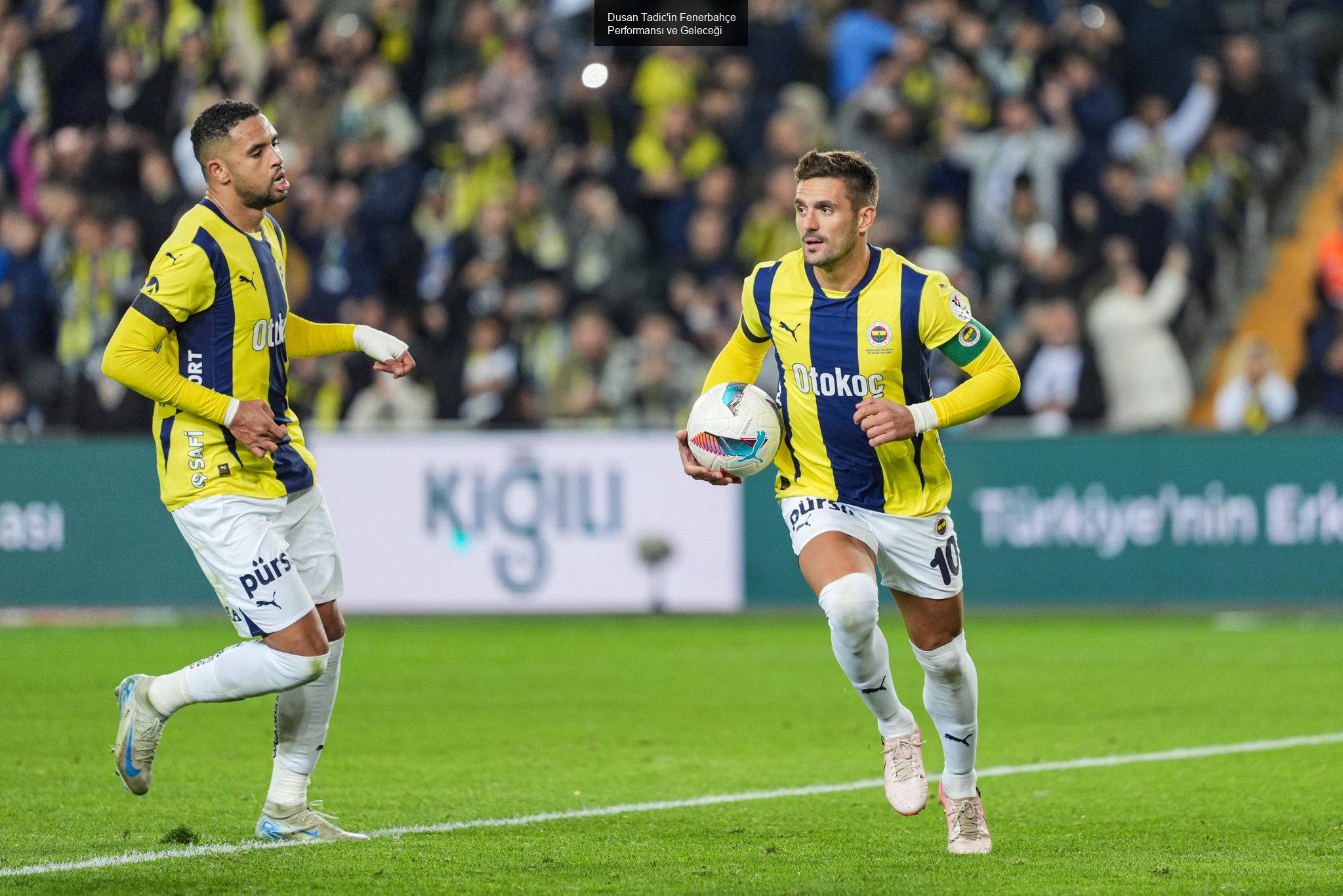 Dusan Tadic'in Fenerbahçe Performansı ve Geleceği