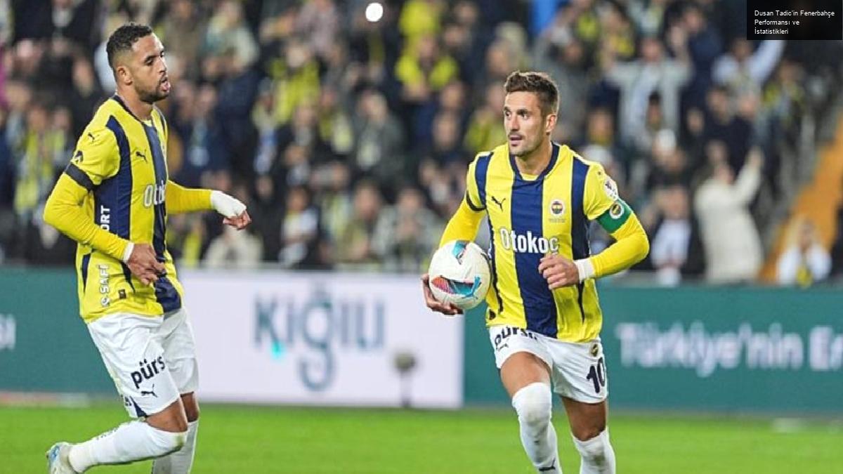 Dusan Tadic’in Fenerbahçe Performansı ve İstatistikleri