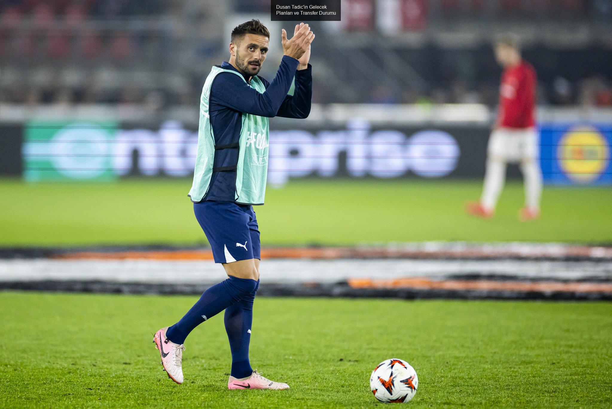 Dusan Tadic'in Gelecek Planları ve Transfer Durumu