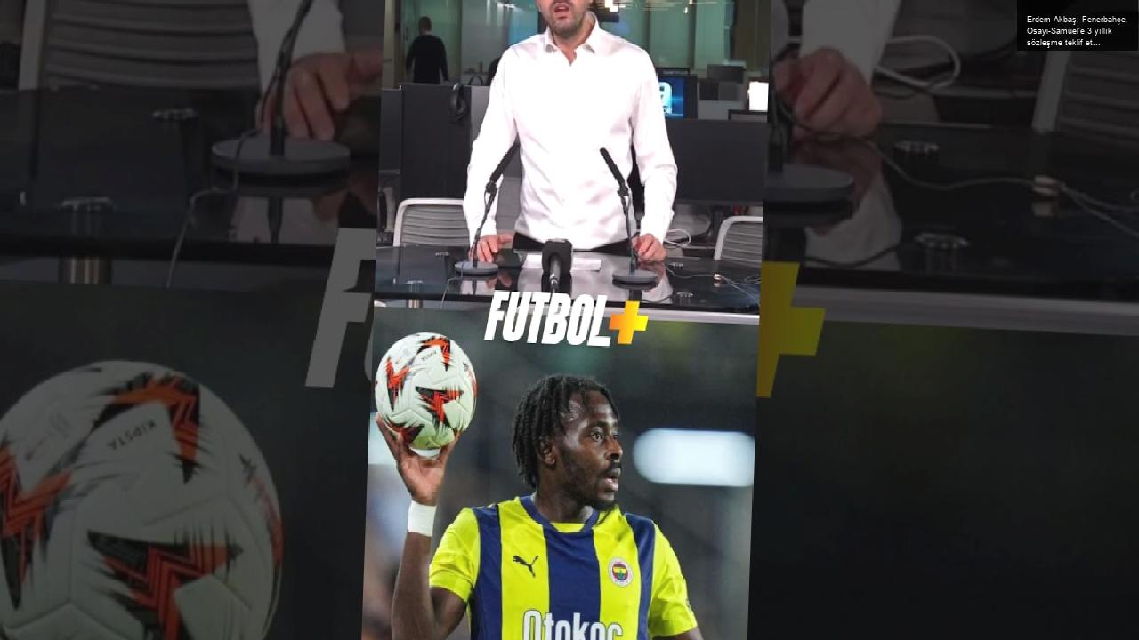 Erdem Akbaş: Fenerbahçe, Osayi-Samuel’e 3 yıllık sözleşme teklif etti. Görüşmeler pozitif ilerliyor.