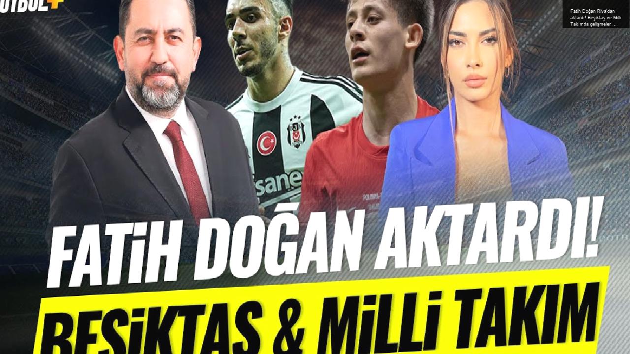 Fatih Doğan Riva’dan aktardı! Beşiktaş ve Milli Takımda gelişmeler | Ceren Dalgıç