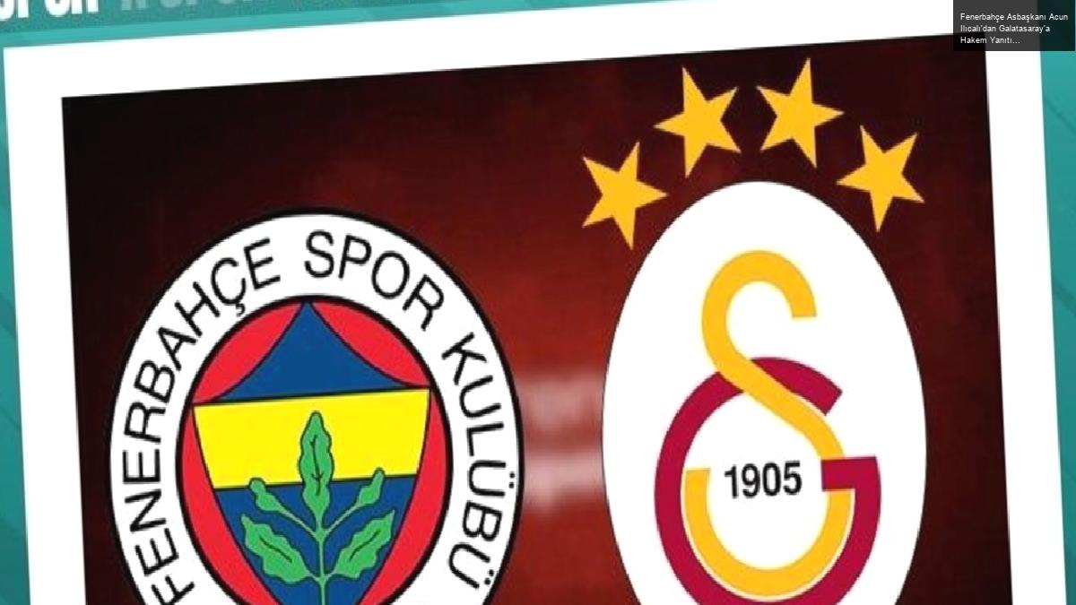 Fenerbahçe Asbaşkanı Acun Ilıcalı’dan Galatasaray’a Hakem Yanıtı