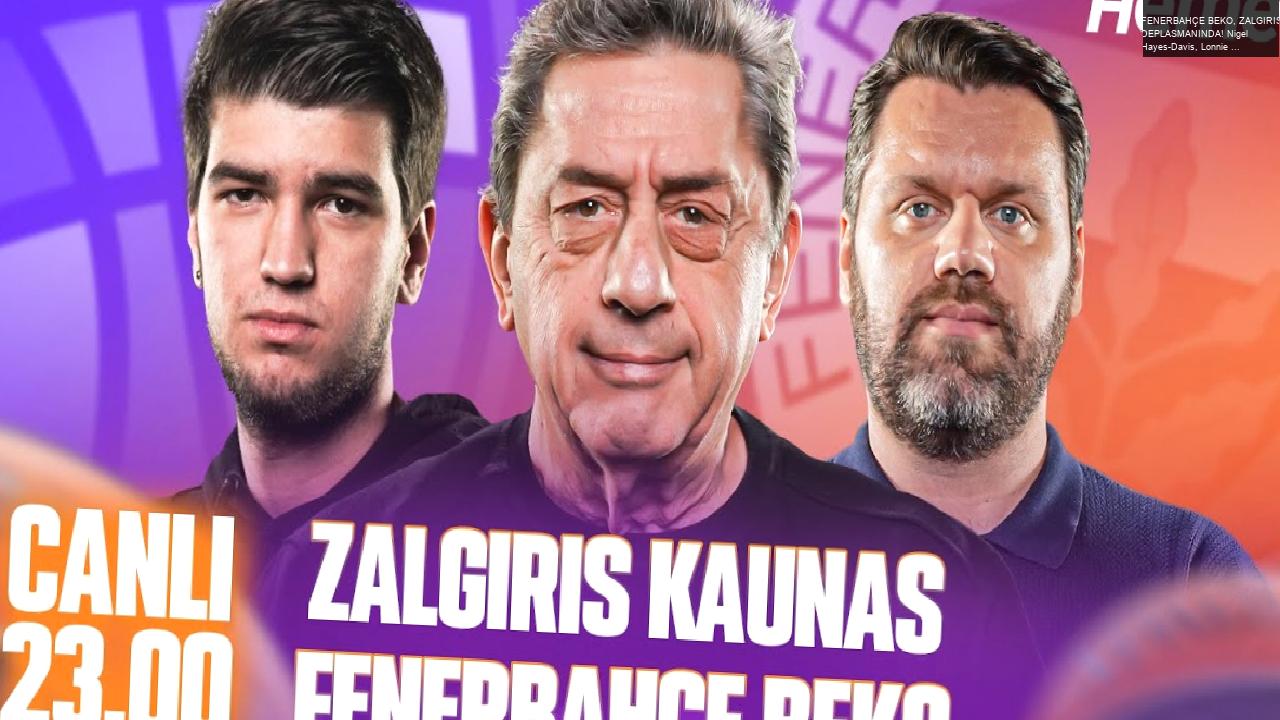 FENERBAHÇE BEKO, ZALGIRIS DEPLASMANINDA! Nigel Hayes-Davis, Lonnie Walker | Euroleague