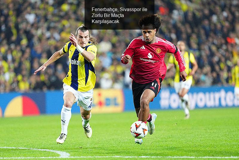 Fenerbahçe, Sivasspor ile Zorlu Bir Maçta Karşılaşacak