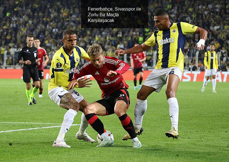 Fenerbahçe, Sivasspor ile Zorlu Bir Maçta Karşılaşacak