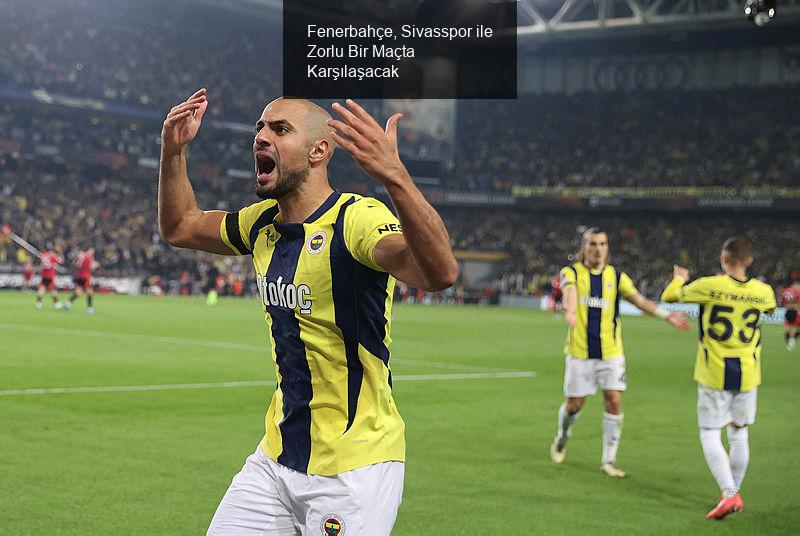 Fenerbahçe, Sivasspor ile Zorlu Bir Maçta Karşılaşacak