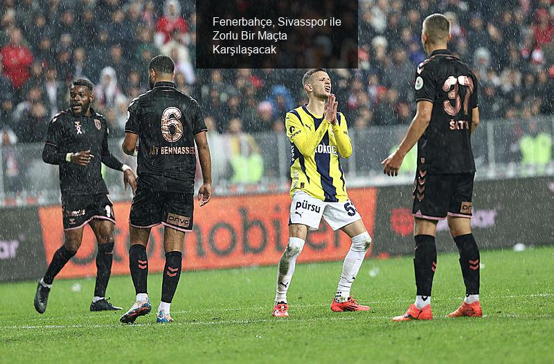 Fenerbahçe, Sivasspor ile Zorlu Bir Maçta Karşılaşacak