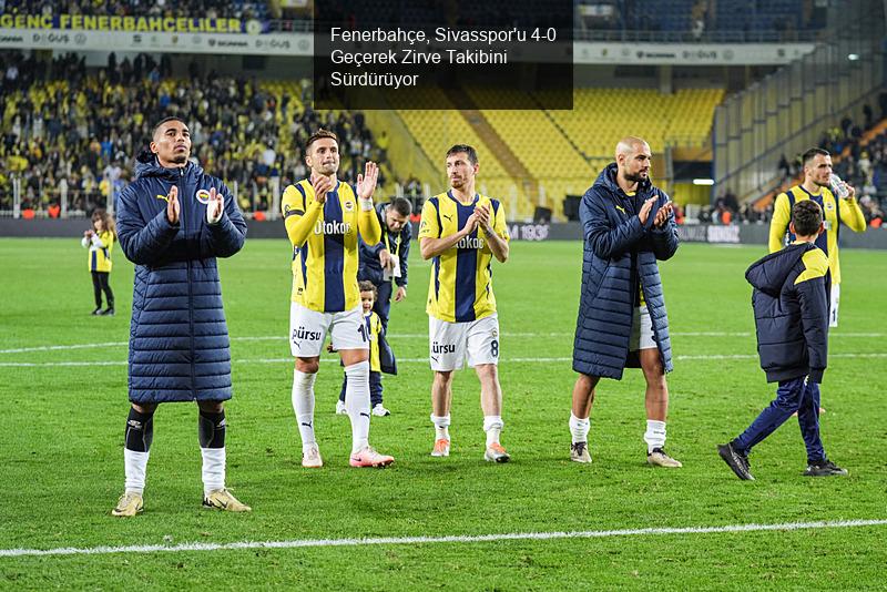 Fenerbahçe, Sivasspor'u 4-0 Geçerek Zirve Takibini Sürdürüyor