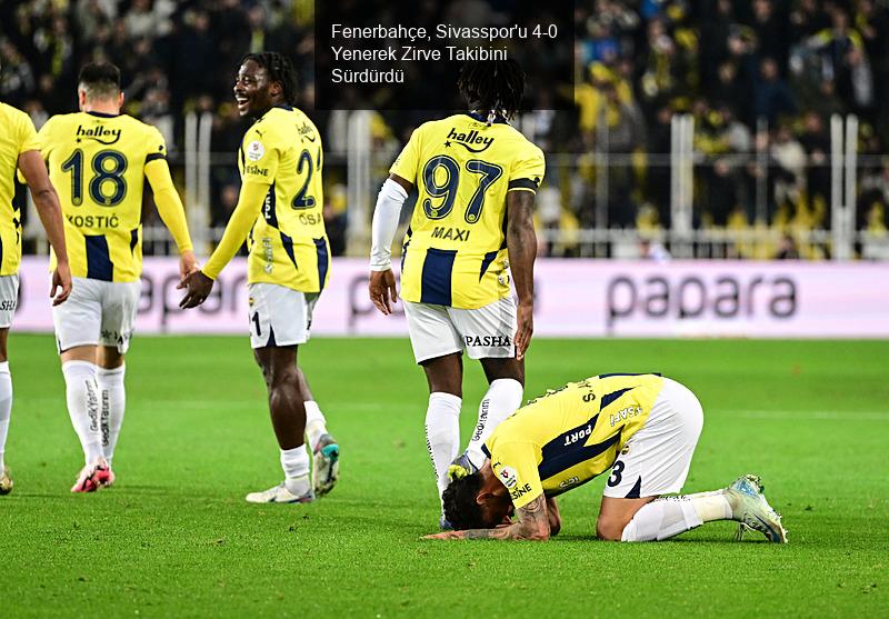 Fenerbahçe, Sivasspor'u 4-0 Yenerek Zirve Takibini Sürdürdü