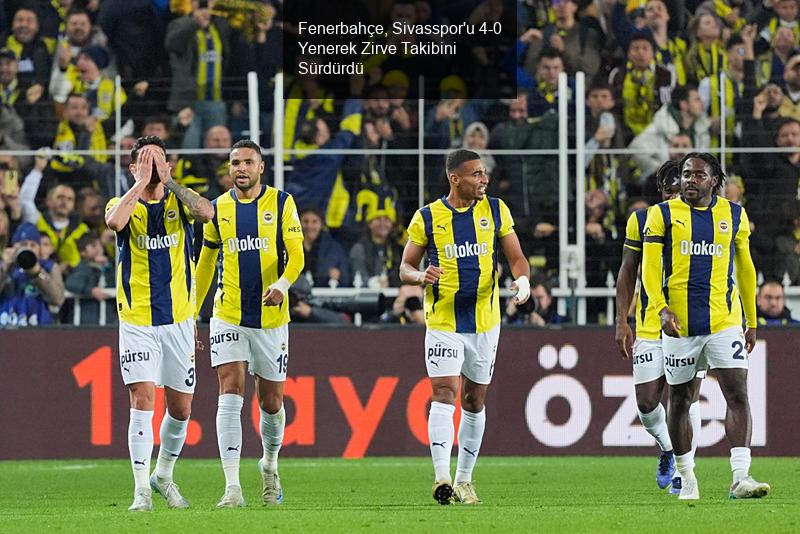 Fenerbahçe, Sivasspor'u 4-0 Yenerek Zirve Takibini Sürdürdü