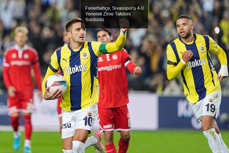 Fenerbahçe, Sivasspor'u 4-0 Yenerek Zirve Takibini Sürdürdü