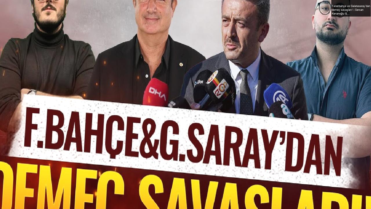 Fenerbahçe ve Galatasaray’dan demeç savaşları! | Sercan Kenanoğlu & Eyüp Kaymak