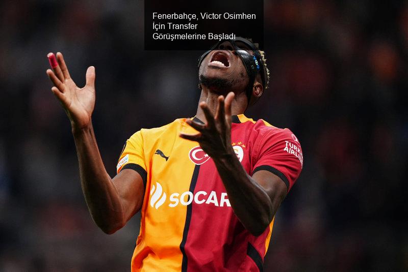 Fenerbahçe, Victor Osimhen İçin Transfer Görüşmelerine Başladı