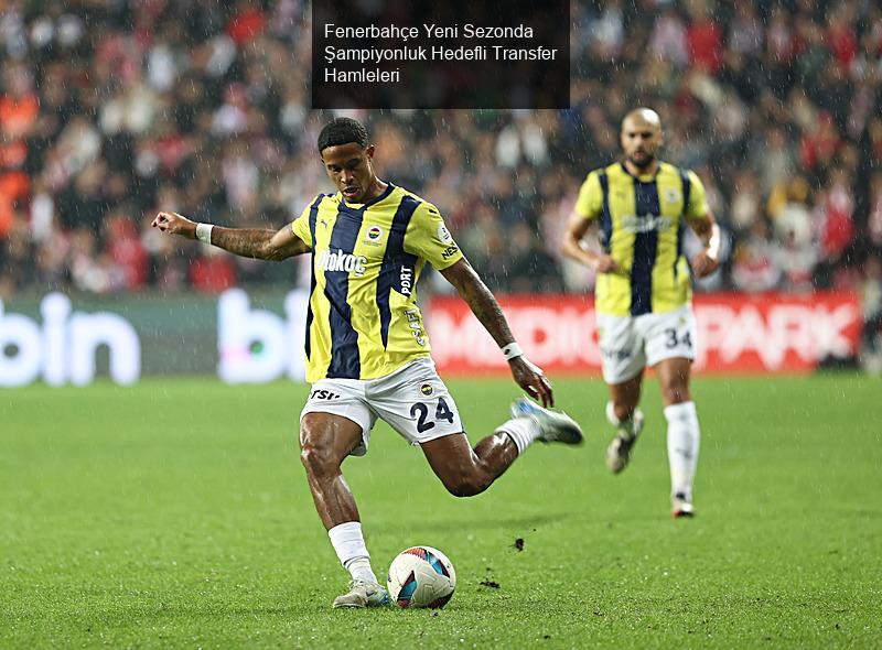 Fenerbahçe Yeni Sezonda Şampiyonluk Hedefli Transfer Hamleleri