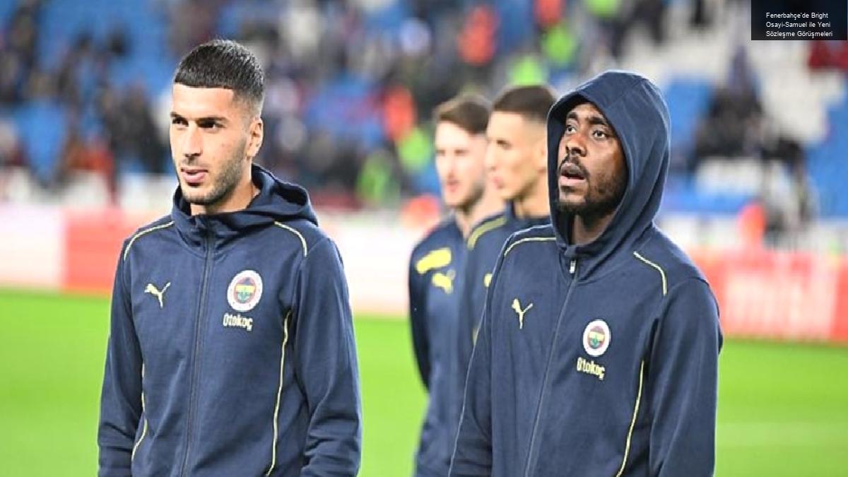 Fenerbahçe’de Bright Osayi-Samuel ile Yeni Sözleşme Görüşmeleri