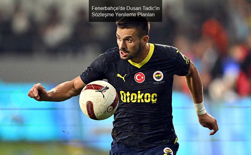 Fenerbahçe'de Dusan Tadic'in Sözleşme Yenileme Planları