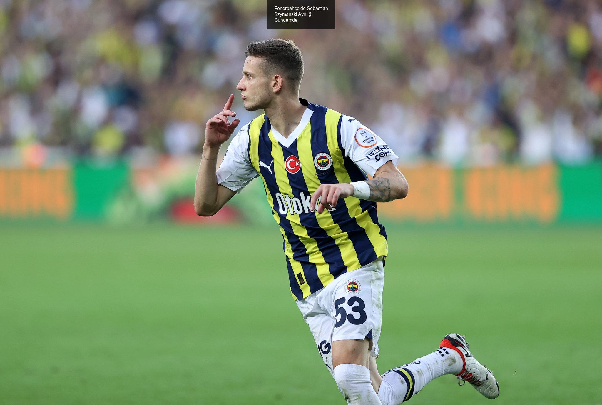 Fenerbahçe'de Sebastian Szymanski Ayrılığı Gündemde