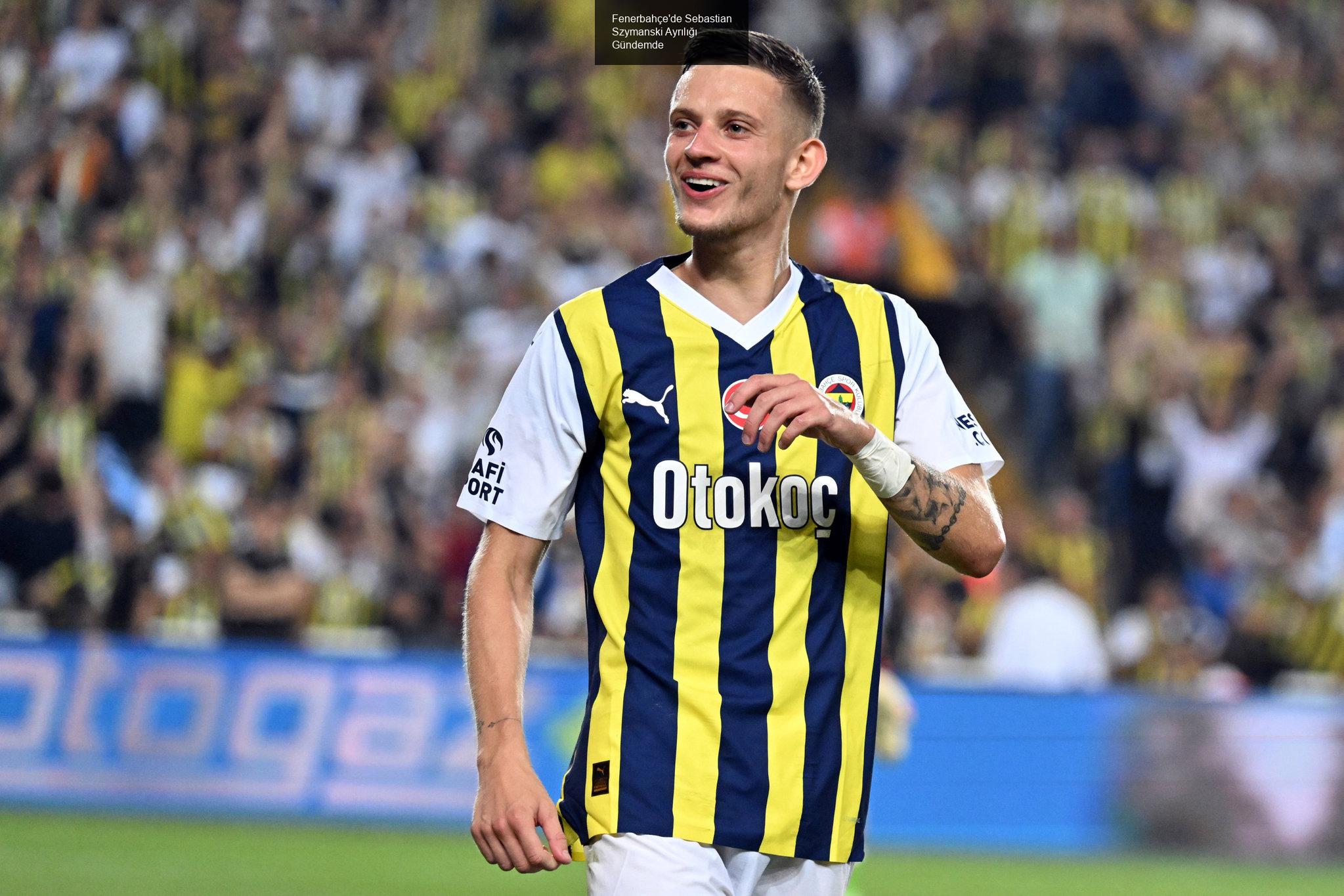 Fenerbahçe'de Sebastian Szymanski Ayrılığı Gündemde