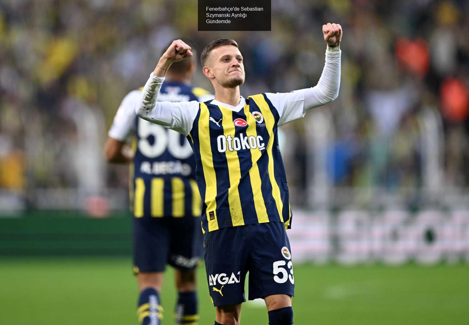 Fenerbahçe'de Sebastian Szymanski Ayrılığı Gündemde