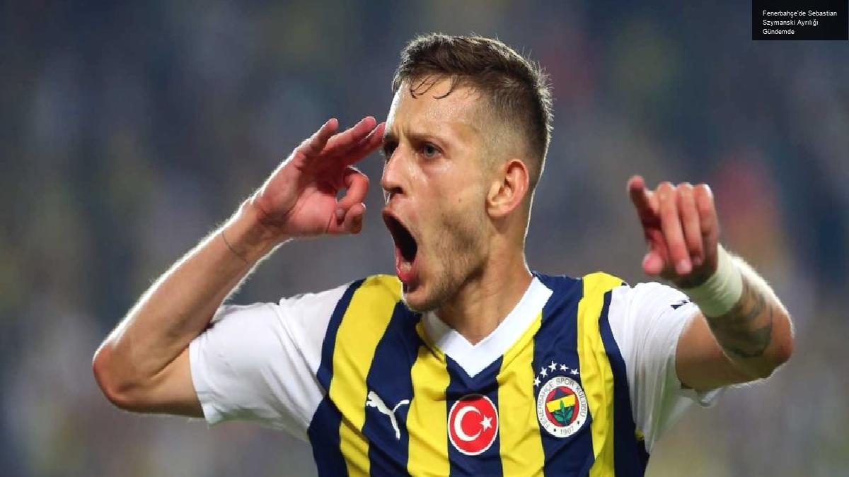 Fenerbahçe’de Sebastian Szymanski Ayrılığı Gündemde