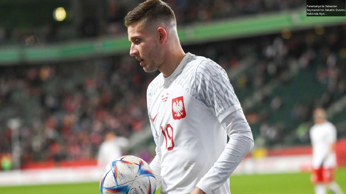 Fenerbahçe’de Sebastian Szymanski’nin Sakatlık Durumu Hakkında Açıklama