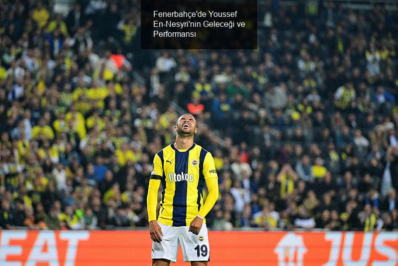 Fenerbahçe'de Youssef En-Nesyri'nin Geleceği ve Performansı