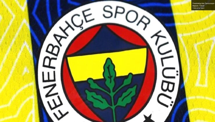 Fenerbahçe’den Samsunspor Başkanı Yüksel Yıldırım’a Yanıt