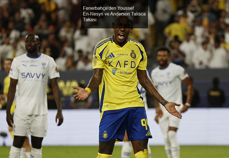 Fenerbahçe'den Youssef En-Nesyri ve Anderson Talisca Takası